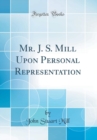 Image for Mr. J. S. Mill Upon Personal Representation (Classic Reprint)