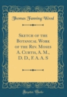 Image for Sketch of the Botanical Work of the Rev. Moses A. Curtis, A. M., D. D., F. A. A. S (Classic Reprint)