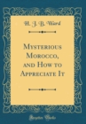 Image for Mysterious Morocco, and How to Appreciate It (Classic Reprint)