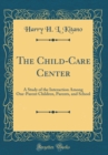 Image for The Child-Care Center: A Study of the Interaction Among One-Parent Children, Parents, and School (Classic Reprint)