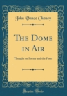 Image for The Dome in Air: Thought on Poetry and the Poets (Classic Reprint)