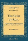 Image for The Cure of Saul: A Sacred Ode; As It Is Performed at the Theatre-Royal in Covent-Garden (Classic Reprint)