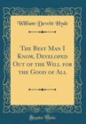 Image for The Best Man I Know, Developed Out of the Will for the Good of All (Classic Reprint)