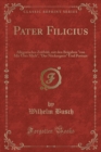 Image for Pater Filicius: Allegorisches Zeitbild, mit den Beigaben &quot;von Mir UEber Mich&quot;, &quot;Der Noeckergreis&quot; Und Portrait (Classic Reprint)