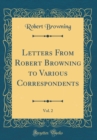 Image for Letters From Robert Browning to Various Correspondents, Vol. 2 (Classic Reprint)