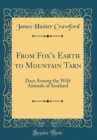 Image for From Fox&#39;s Earth to Mountain Tarn: Days Among the Wild Animals of Scotland (Classic Reprint)