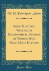 Image for Some Historic Women, or Biographical Studies of Women Who Have Made History (Classic Reprint)
