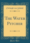 Image for The Water Pitcher (Classic Reprint)