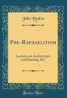 Image for Pre-Raphaelitism: Lectures on Architecture and Painting, &amp;C (Classic Reprint)