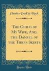 Image for The Child of My Wife, And, the Damsel of the Three Skirts (Classic Reprint)