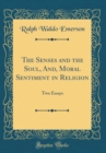 Image for The Senses and the Soul, And, Moral Sentiment in Religion: Two Essays (Classic Reprint)