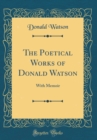 Image for The Poetical Works of Donald Watson: With Memoir (Classic Reprint)