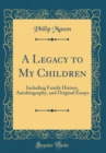 Image for A Legacy to My Children: Including Family History, Autobiography, and Original Essays (Classic Reprint)