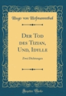 Image for Der Tod des Tizian, Und, Idylle: Zwei Dichtungen (Classic Reprint)