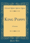 Image for King Poppy: A Fantasia (Classic Reprint)