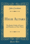 Image for High Altars: The Battle-Fields of France and Flanders as I Saw Them (Classic Reprint)