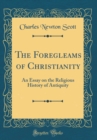 Image for The Foregleams of Christianity: An Essay on the Religious History of Antiquity (Classic Reprint)