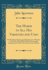 Image for The Horse in All His Varieties and Uses: His Breeding, Rearing and Management, Whether in Labour or Rest; With Rules, Occasionally Interspersed, for His Preservation From Disease (Classic Reprint)