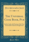 Image for The Universal Cook Book, Pub: By the Ladies Aid Society of the First Universalist Church of Englewood (Classic Reprint)