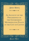 Image for An Account of the Proceedings of the Government Metropolitan Police in the City of Canton (Classic Reprint)