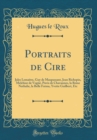Image for Portraits de Cire: Jules Lemaitre, Guy de Maupassant, Jean Richepin, Melchior de Vogue, Puvis de Chavannes, la Reine Nathalie, la Belle Fatma, Yvette Guilbert, Etc (Classic Reprint)