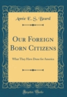 Image for Our Foreign Born Citizens: What They Have Done for America (Classic Reprint)