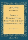 Image for Science Elucidative of Scripture and Not Antagonistic to It (Classic Reprint)