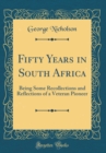 Image for Fifty Years in South Africa: Being Some Recollections and Reflections of a Veteran Pioneer (Classic Reprint)