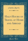 Image for Half-Hours of Travel at Home and Abroad (Classic Reprint)