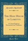 Image for The Holy House of Loretto: A Critical Study of Documents and Traditions (Classic Reprint)