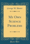 Image for My Own Science Problems (Classic Reprint)