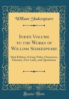 Image for Index Volume to the Works of William Shakespeare: Ideal Edition, Giving Titles, Characters, Glossary, First Lines, and Quotations (Classic Reprint)