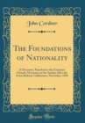 Image for The Foundations of Nationality: A Discourse, Preached in the Unitarian Church, Montreal, on the Sunday After the Great Railway Celebration, November, 1856 (Classic Reprint)
