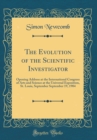 Image for The Evolution of the Scientific Investigator: Opening Address at the International Congress of Arts and Science at the Universal Exposition, St. Louis, September September 19, 1904 (Classic Reprint)