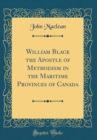 Image for William Black the Apostle of Methodism in the Maritime Provinces of Canada (Classic Reprint)
