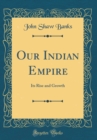 Image for Our Indian Empire: Its Rise and Growth (Classic Reprint)