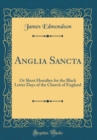 Image for Anglia Sancta: Or Short Homilies for the Black Letter Days of the Church of England (Classic Reprint)
