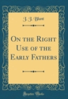 Image for On the Right Use of the Early Fathers (Classic Reprint)
