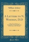 Image for A Letters to N. Wiseman, D.D: Calling Himself Bishop of Melipotamus, Containing Remarks on His Letter to Mr. Newman (Classic Reprint)