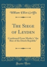 Image for The Siege of Leyden: Condensed From Motley&#39;s &quot;the Rise of the Dutch Republic&quot; (Classic Reprint)