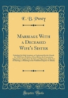 Image for Marriage With a Deceased Wife&#39;s Sister: Prohibited by Holy Scripture, as Understood for the Church for 1500 Years, Evidence, Given Before the Commission Appointed to Inquire Into the State and Operati
