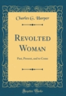 Image for Revolted Woman: Past, Present, and to Come (Classic Reprint)