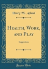 Image for Health, Work, and Play: Suggestions (Classic Reprint)