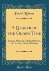Image for A Quaker of the Olden Time: Being a Memoir of John Roberts, by His Son, Daniel Roberts (Classic Reprint)