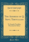 Image for The Address of Q. Sept; Tertullian: To Scapula Tertullus, Proconsul of Africa (Classic Reprint)