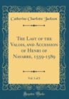Image for The Last of the Valois, and Accession of Henri of Navarre, 1559-1589, Vol. 1 of 2 (Classic Reprint)