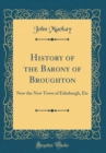 Image for History of the Barony of Broughton: Now the New Town of Edinburgh, Etc (Classic Reprint)