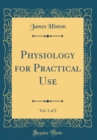 Image for Physiology for Practical Use, Vol. 1 of 2 (Classic Reprint)