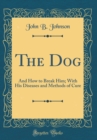 Image for The Dog: And How to Break Him; With His Diseases and Methods of Cure (Classic Reprint)