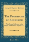Image for The Prophecies of Zechariah: With Special Reference to the Origin and Date of Chapters 9-14 (Classic Reprint)